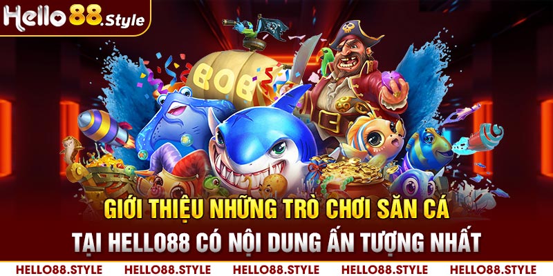 Giới thiệu những trò chơi săn cá tại HELLO88 có nội dung ấn tượng nhất 